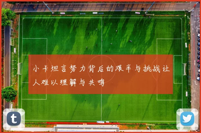 小卡坦言努力背后的艰辛与挑战让人难以理解与共鸣