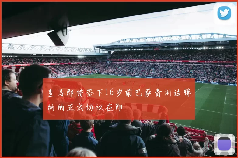 皇马即将签下16岁前巴萨青训边锋纳纳正式协议在即