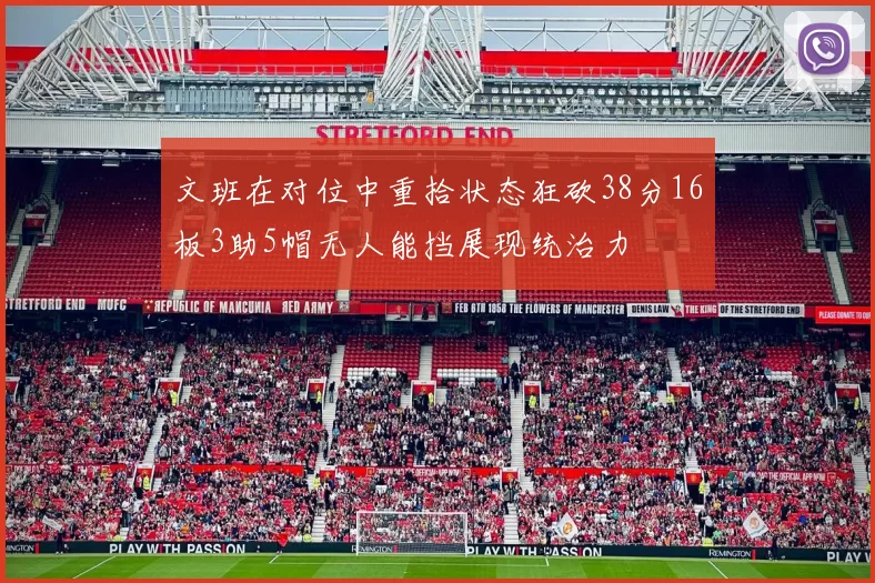 文班在对位中重拾状态狂砍38分16板3助5帽无人能挡展现统治力
