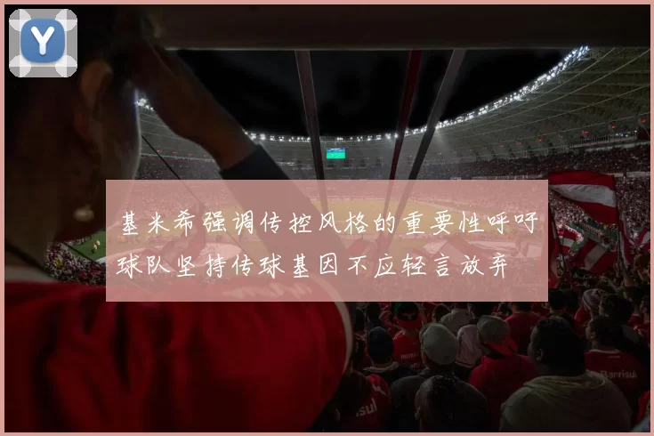 基米希强调传控风格的重要性呼吁球队坚持传球基因不应轻言放弃
