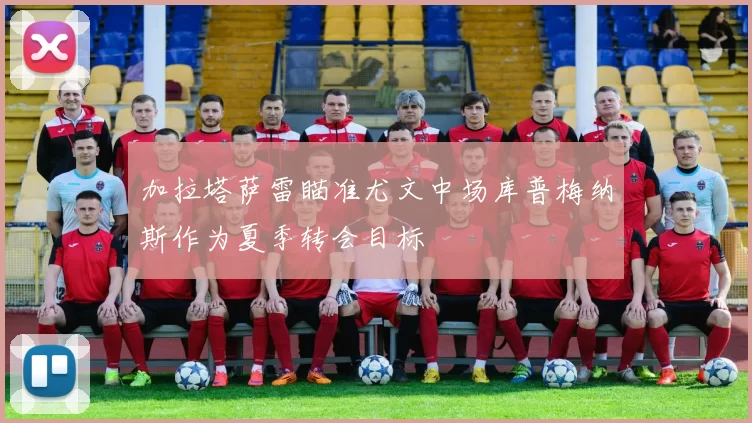 加拉塔萨雷瞄准尤文中场库普梅纳斯作为夏季转会目标